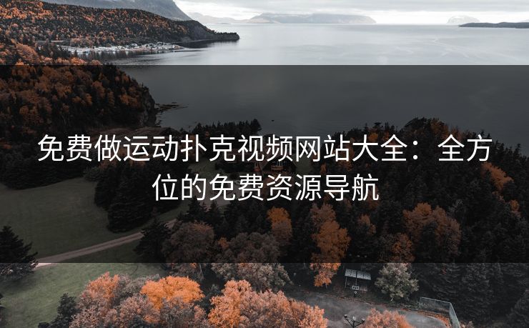 免费做运动扑克视频网站大全：全方位的免费资源导航