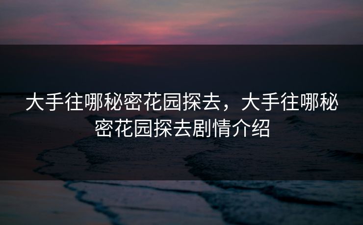 大手往哪秘密花园探去，大手往哪秘密花园探去剧情介绍