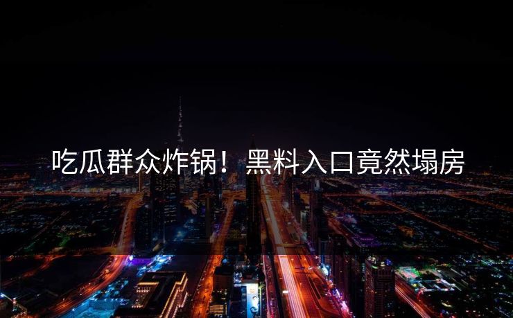 吃瓜群众炸锅！黑料入口竟然塌房