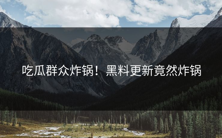 吃瓜群众炸锅！黑料更新竟然炸锅
