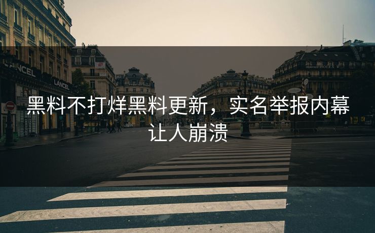 黑料不打烊黑料更新，实名举报内幕让人崩溃