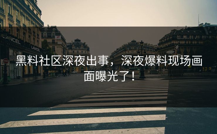 黑料社区深夜出事，深夜爆料现场画面曝光了！