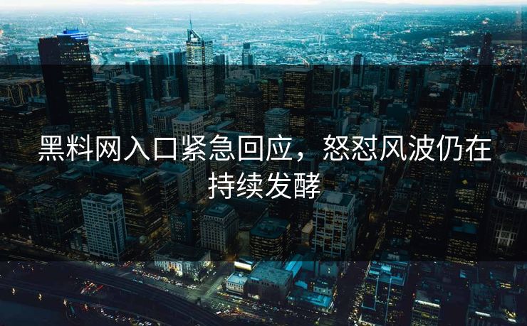 黑料网入口紧急回应，怒怼风波仍在持续发酵