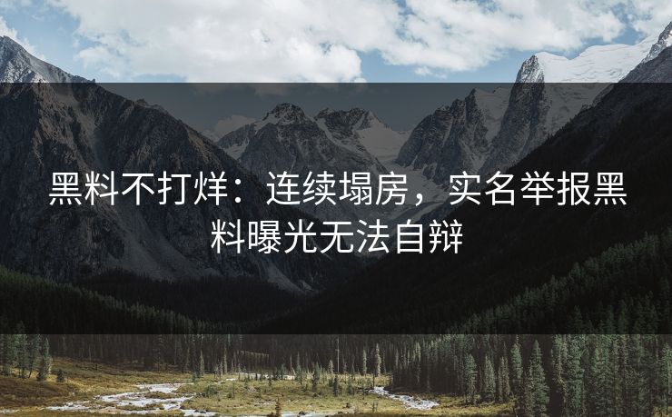 黑料不打烊：连续塌房，实名举报黑料曝光无法自辩