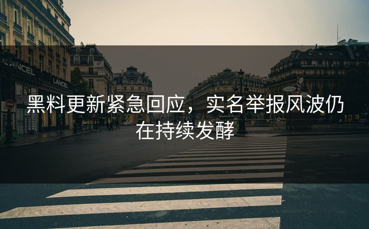 黑料更新紧急回应，实名举报风波仍在持续发酵