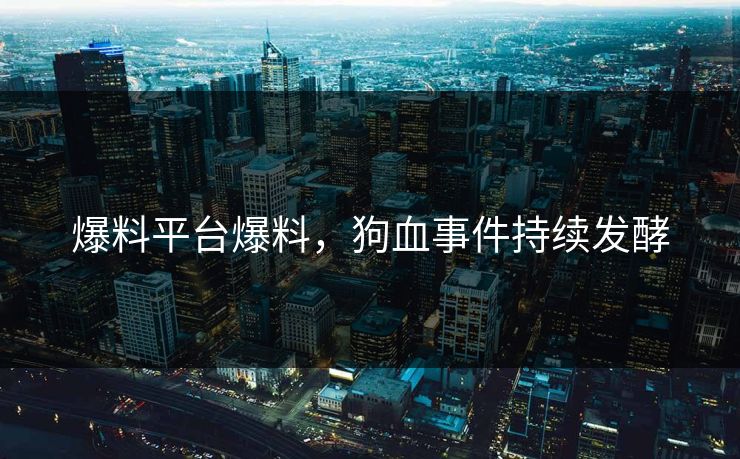 爆料平台爆料，狗血事件持续发酵