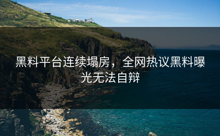 黑料平台连续塌房，全网热议黑料曝光无法自辩