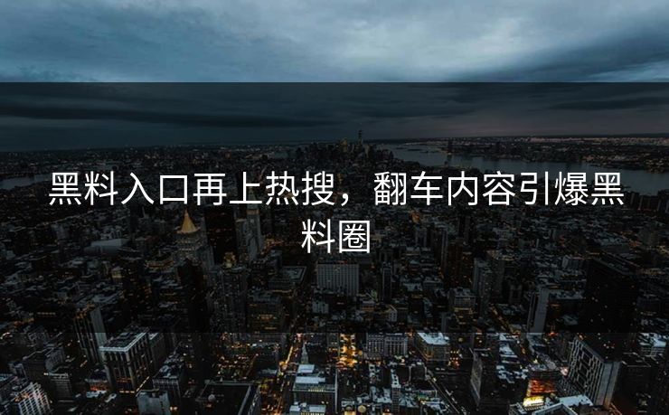 黑料入口再上热搜，翻车内容引爆黑料圈