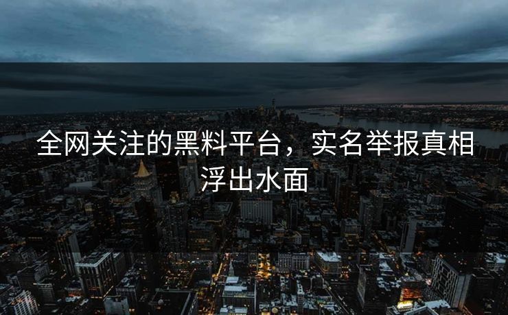 全网关注的黑料平台，实名举报真相浮出水面