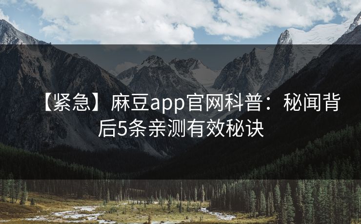 【紧急】麻豆app官网科普：秘闻背后5条亲测有效秘诀
