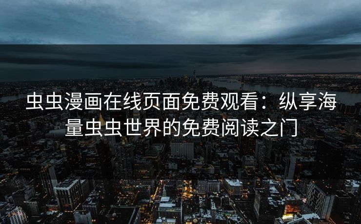 虫虫漫画在线页面免费观看：纵享海量虫虫世界的免费阅读之门
