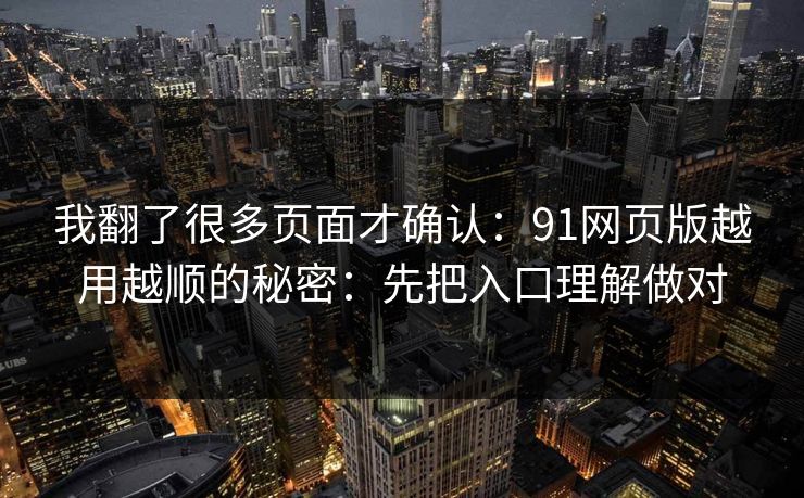 我翻了很多页面才确认:91网页版越用越顺的秘密:先把入口理解做对 我翻了很多页面才确认:91网页版越用越顺的秘密:先把入口理解做对