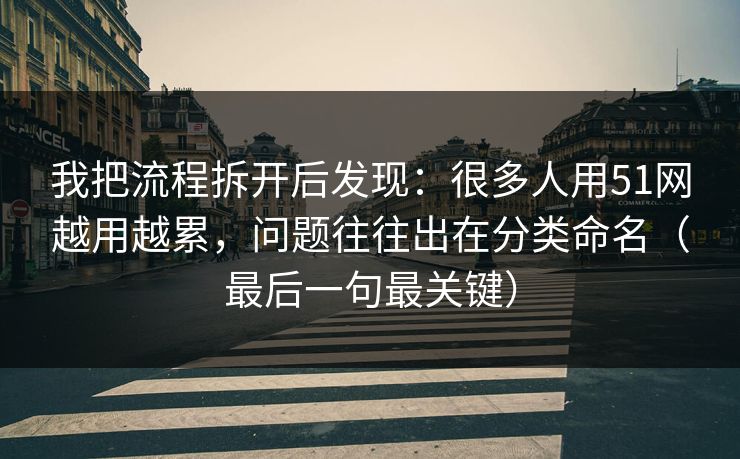 我把流程拆开后发现：很多人用51网越用越累，问题往往出在分类命名（最后一句最关键）